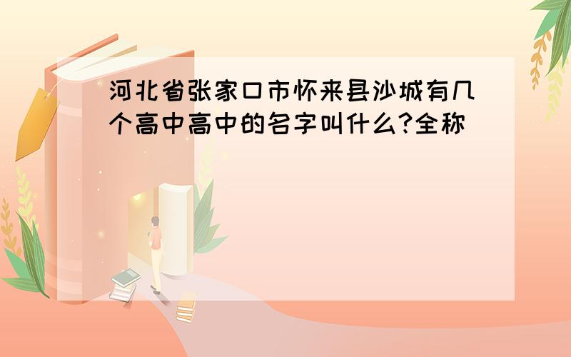 河北省张家口市怀来县沙城有几个高中高中的名字叫什么?全称