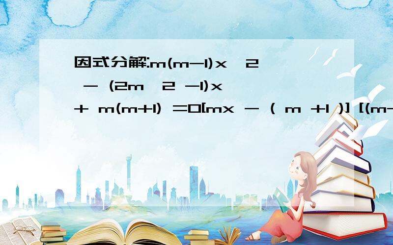 因式分解:m(m-1)x^2 - (2m^2 -1)x + m(m+1) =0[mx - ( m +1 )] [(m-1)x -m]=0怎么得出的...如果是十字相乘...m + (m+1) 怎么等于 -(2m^2 -1)