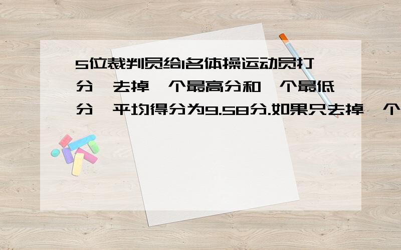 5位裁判员给1名体操运动员打分,去掉一个最高分和一个最低分,平均得分为9.58分.如果只去掉一个最高分,平均的分为9.46分；如果只去掉一个最低分,平均得分为9.66分.五位裁判员中的最高分和