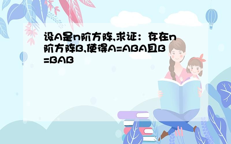 设A是n阶方阵,求证：存在n阶方阵B,使得A=ABA且B=BAB