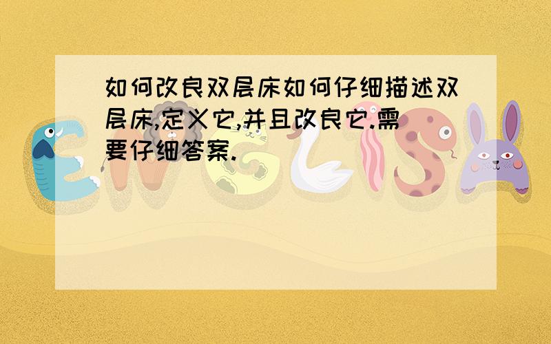 如何改良双层床如何仔细描述双层床,定义它,并且改良它.需要仔细答案.