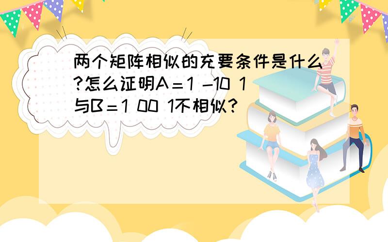 两个矩阵相似的充要条件是什么?怎么证明A＝1 -10 1与B＝1 00 1不相似?