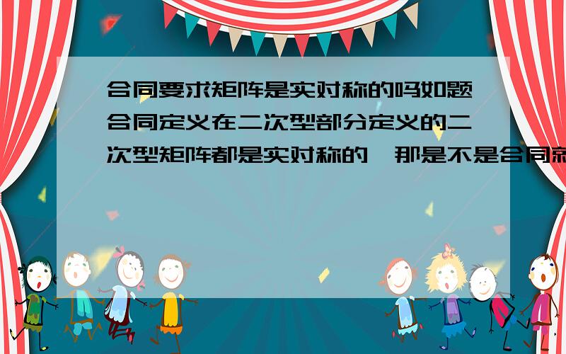 合同要求矩阵是实对称的吗如题合同定义在二次型部分定义的二次型矩阵都是实对称的,那是不是合同就只针对实对称矩阵?