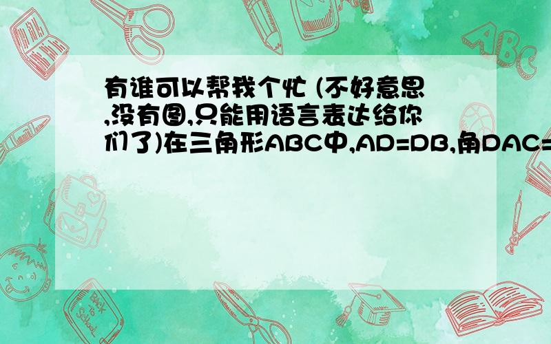 有谁可以帮我个忙 (不好意思,没有图,只能用语言表达给你们了)在三角形ABC中,AD=DB,角DAC=角BDE,（注：点D在边BC上,点E在边AB上） 试说明三角形ABC相似于三角形EAD.哪位仁兄会这到题,帮个忙呗 谢