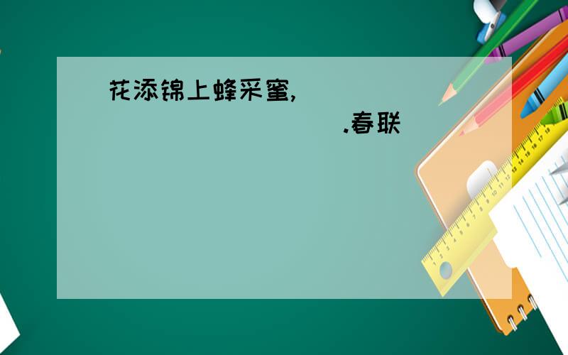 花添锦上蜂采蜜,_______________.春联