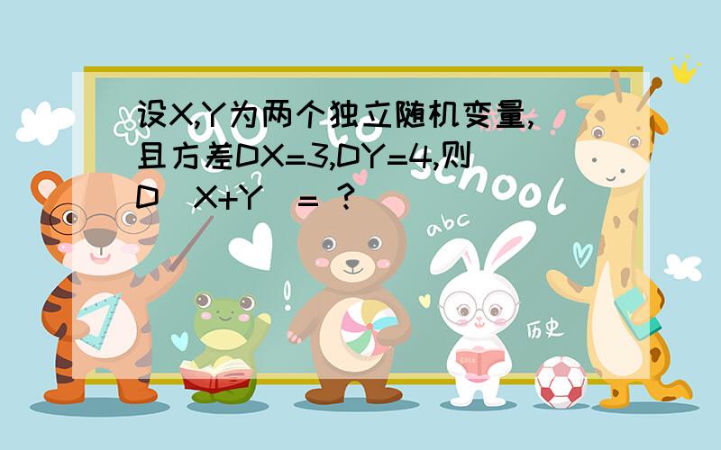 设X,Y为两个独立随机变量,且方差DX=3,DY=4,则D(X+Y)= ?