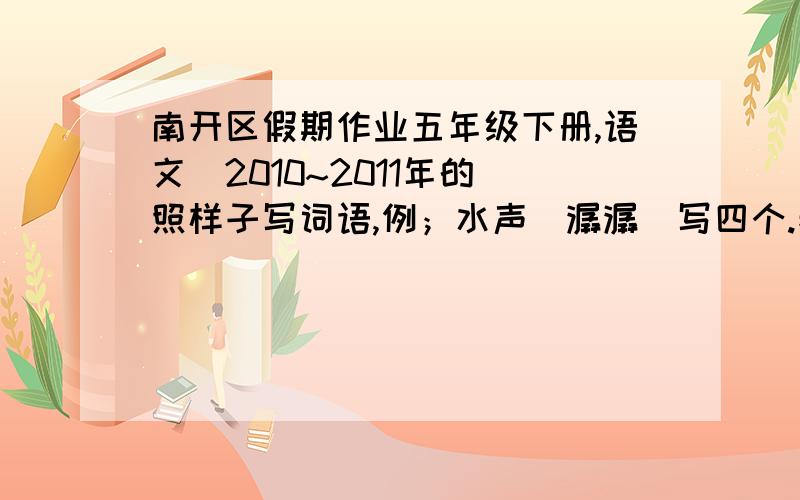 南开区假期作业五年级下册,语文（2010~2011年的）照样子写词语,例；水声（潺潺）写四个.春节期间,我们还有登门拜年的习俗.这里我要祝长辈们（ 祝老师们（ 祝同学们（ 每条横线上填写一