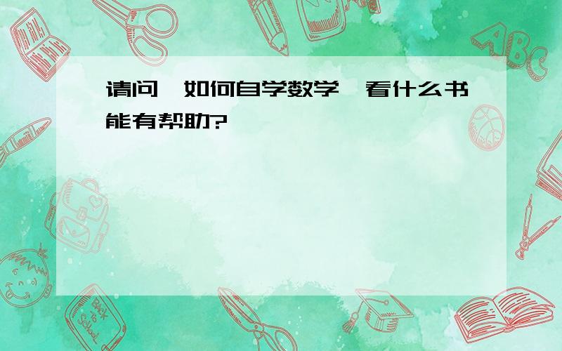 请问,如何自学数学,看什么书能有帮助?