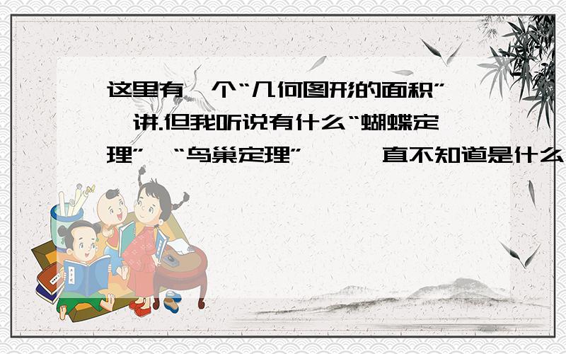 这里有一个“几何图形的面积”一讲.但我听说有什么“蝴蝶定理”、“鸟巢定理”……一直不知道是什么,