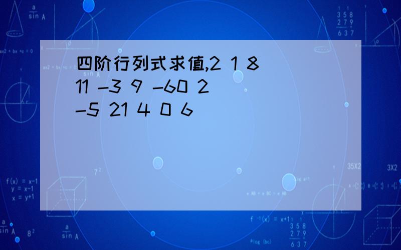 四阶行列式求值,2 1 8 11 -3 9 -60 2 -5 21 4 0 6