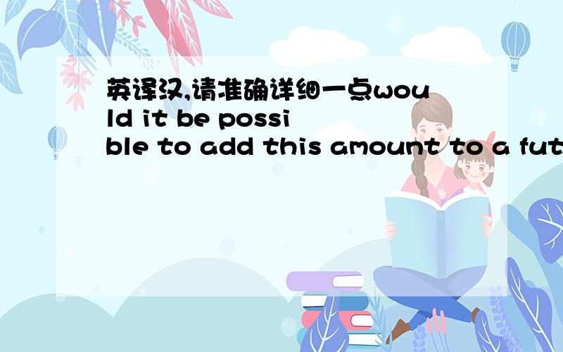 英译汉,请准确详细一点would it be possible to add this amount to a future order as it will cost GBP20 to organize GBP22 into your account which seems silly.Please advise.