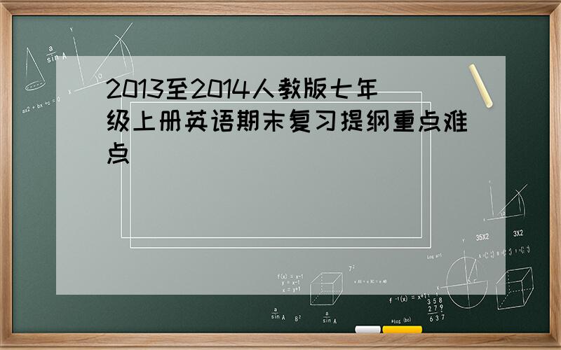 2013至2014人教版七年级上册英语期末复习提纲重点难点