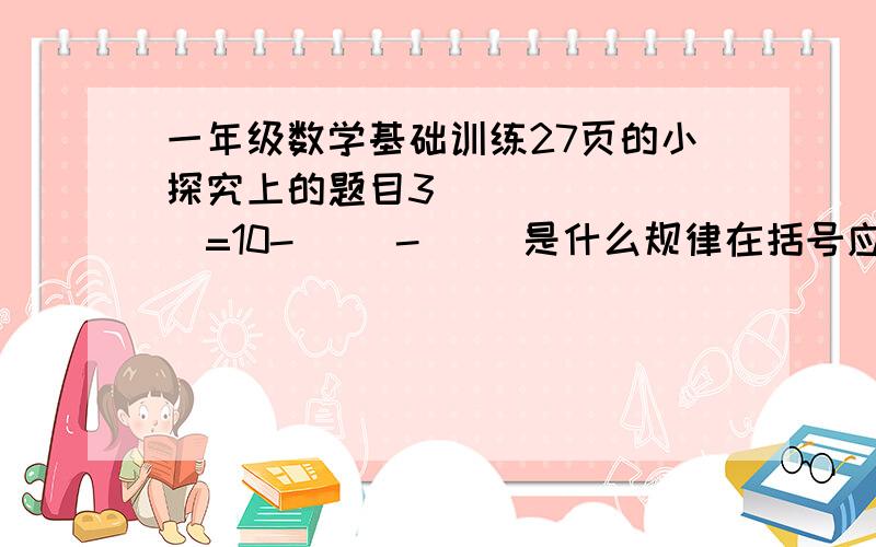 一年级数学基础训练27页的小探究上的题目3 [ ] [ ]=10-[ ]-[ ]是什么规律在括号应