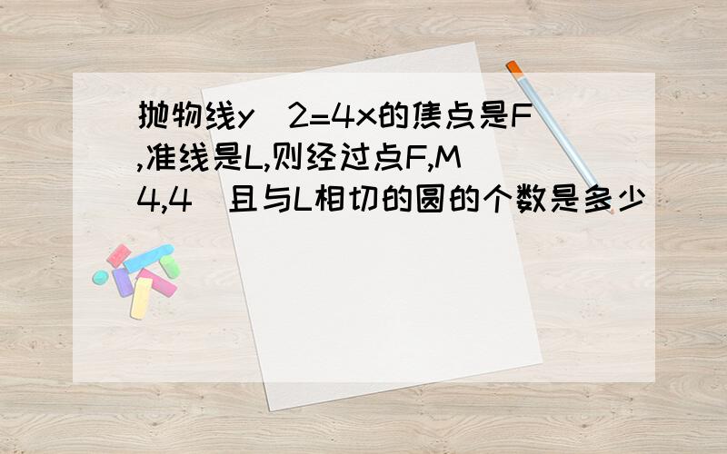 抛物线y^2=4x的焦点是F,准线是L,则经过点F,M(4,4)且与L相切的圆的个数是多少