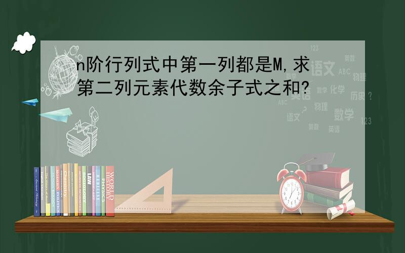 n阶行列式中第一列都是M,求第二列元素代数余子式之和?