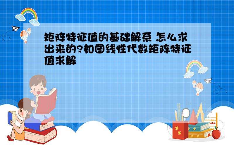 矩阵特征值的基础解系 怎么求出来的?如图线性代数矩阵特征值求解