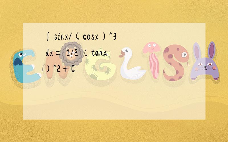 ∫sinx/(cosx)^3 dx= 1/2 （tanx)^2+C