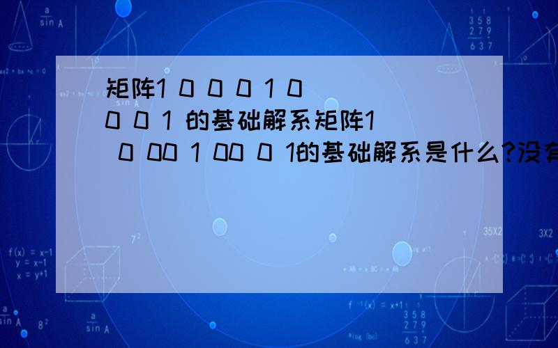 矩阵1 0 0 0 1 0 0 0 1 的基础解系矩阵1 0 00 1 00 0 1的基础解系是什么?没有自由未知量怎么办?