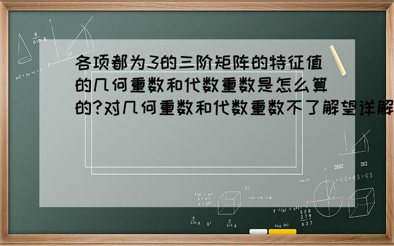 各项都为3的三阶矩阵的特征值的几何重数和代数重数是怎么算的?对几何重数和代数重数不了解望详解.