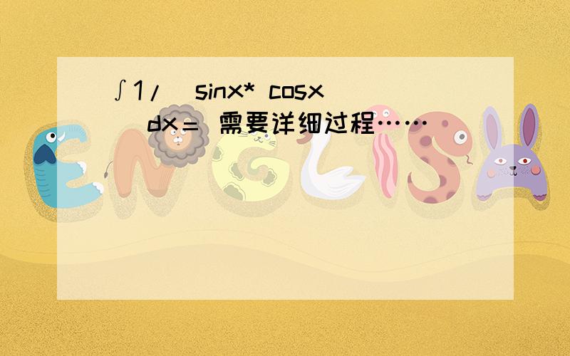 ∫1/（sinx* cosx） dx＝ 需要详细过程……