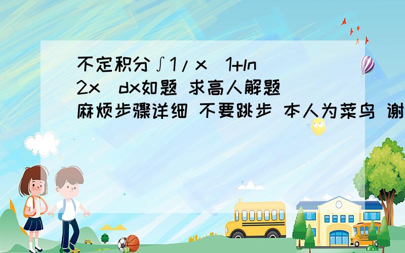 不定积分∫1/x(1+ln^2x)dx如题 求高人解题 麻烦步骤详细 不要跳步 本人为菜鸟 谢谢!∫1/x(1+ln^2x)dx=?