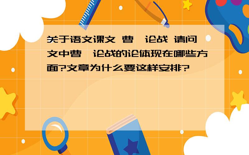 关于语文课文 曹刿论战 请问文中曹刿论战的论体现在哪些方面?文章为什么要这样安排?