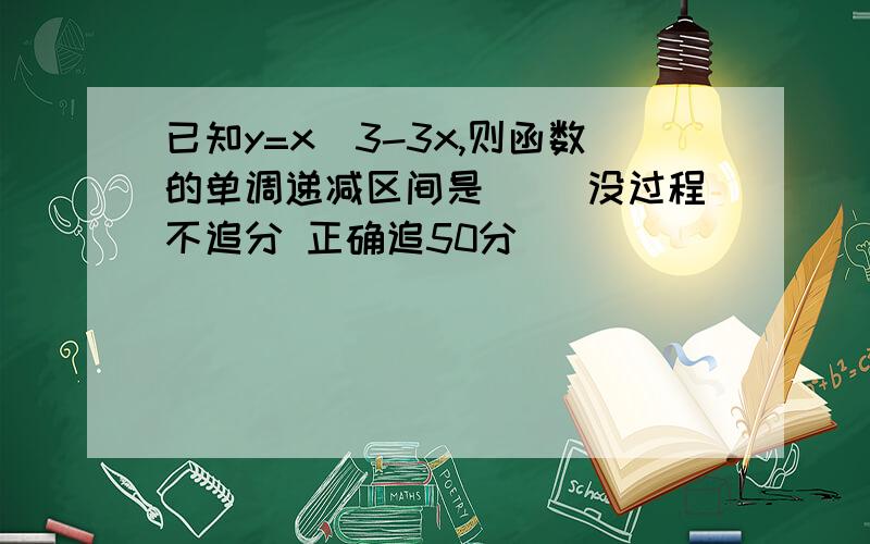 已知y=x^3-3x,则函数的单调递减区间是（ ）没过程不追分 正确追50分