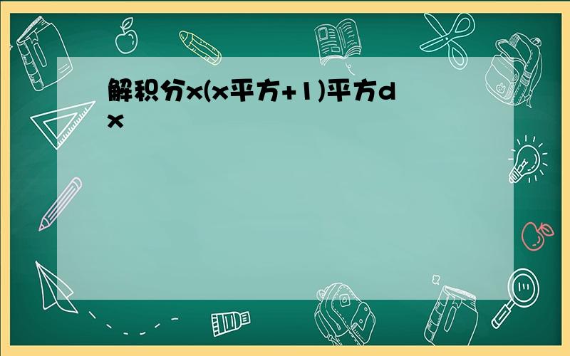 解积分x(x平方+1)平方dx