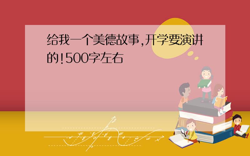 给我一个美德故事,开学要演讲的!500字左右