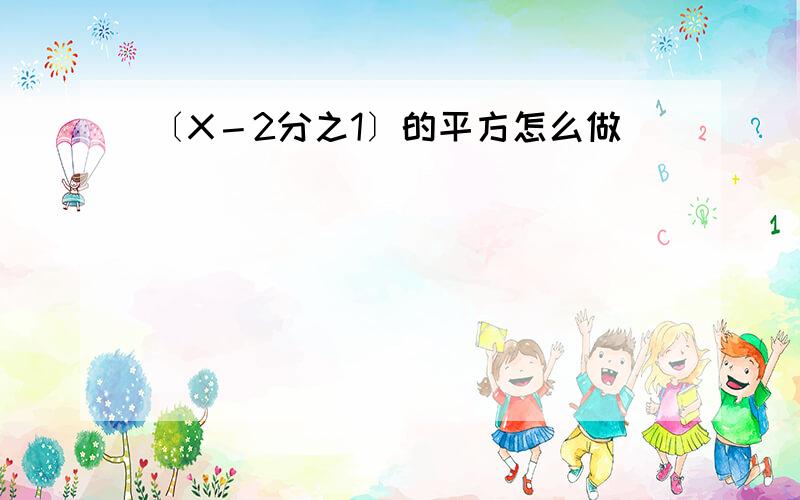 〔X－2分之1〕的平方怎么做