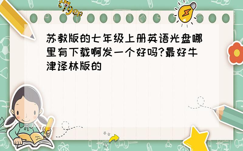 苏教版的七年级上册英语光盘哪里有下载啊发一个好吗?最好牛津译林版的