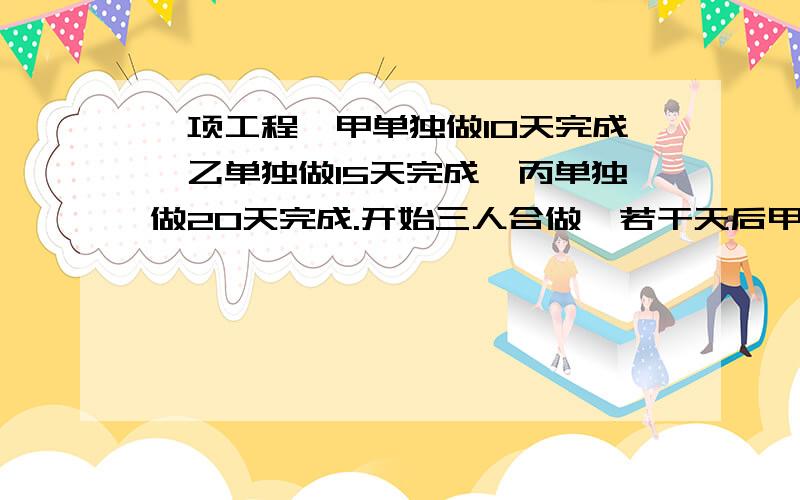 一项工程,甲单独做10天完成,乙单独做15天完成,丙单独做20天完成.开始三人合做,若干天后甲调做其他工作,剩下工作由乙、丙合做,总工程6天完成,问：甲工作了几天?