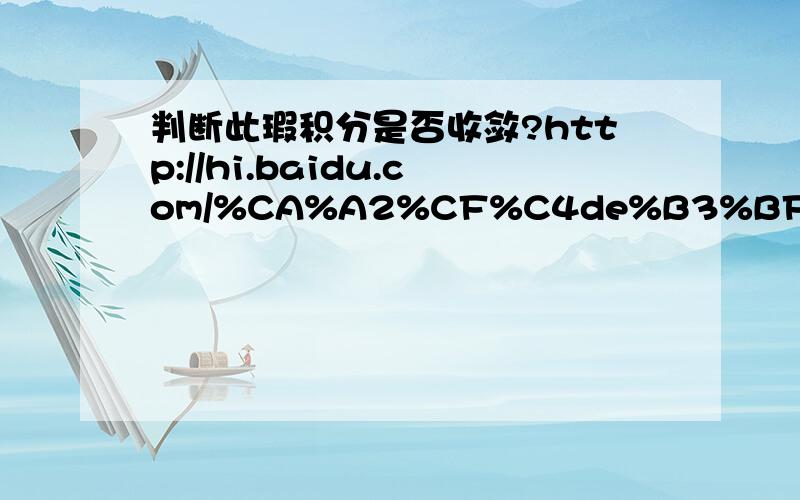 判断此瑕积分是否收敛?http://hi.baidu.com/%CA%A2%CF%C4de%B3%BF%EA%D8/album/item/b05fd909dcc1066d6a60fb49.html帮我看看错在哪里?我这样算得到答案是收敛的,但是答案是发散的就算用了不同的变量，它都趋于无