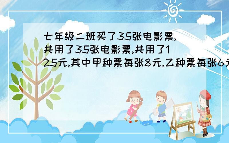 七年级二班买了35张电影票,共用了35张电影票,共用了125元,其中甲种票每张8元,乙种票每张6元,甲、乙两张票各买了多少张?设甲种票买了X张.则乙种票买了（35-X）张,可列出方程_______.我做的是8