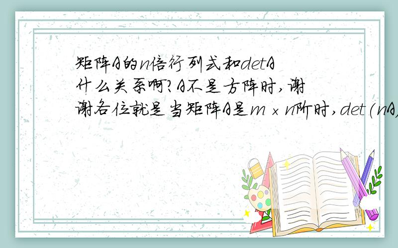 矩阵A的n倍行列式和detA什么关系啊?A不是方阵时,谢谢各位就是当矩阵A是m×n阶时,det(nA)等于几啊?先谢过了