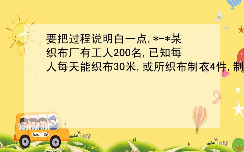 要把过程说明白一点,*-*某织布厂有工人200名,已知每人每天能织布30米,或所织布制衣4件,制衣一件需用布1.5米,将布直接售出,每米布可以获利2元,将布制衣售出,每件可获利25元,若每名工人一天