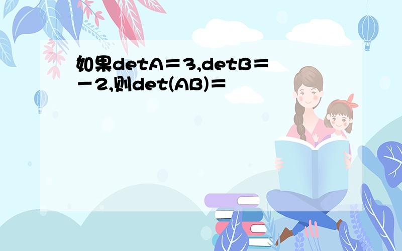 如果detA＝3,detB＝－2,则det(AB)＝