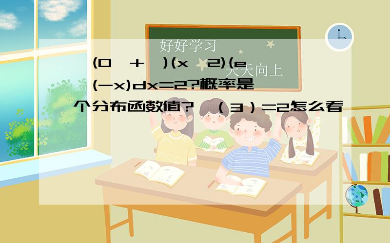 ∫(0→+∞)(x^2)(e^(-x)dx=2?概率是一个分布函数值?￥（3）=2怎么看