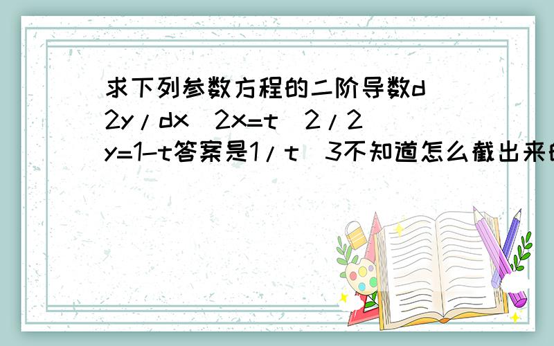 求下列参数方程的二阶导数d^2y/dx^2x=t^2/2y=1-t答案是1/t^3不知道怎么截出来的我得的是1/t^2