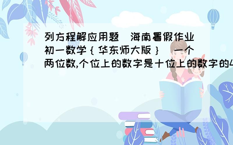 列方程解应用题（海南暑假作业初一数学｛华东师大版｝）一个两位数,个位上的数字是十位上的数字的4倍,如果把十位上的数字和个位上的数字对调,那么所得的两位数比原两位数大54.求原来