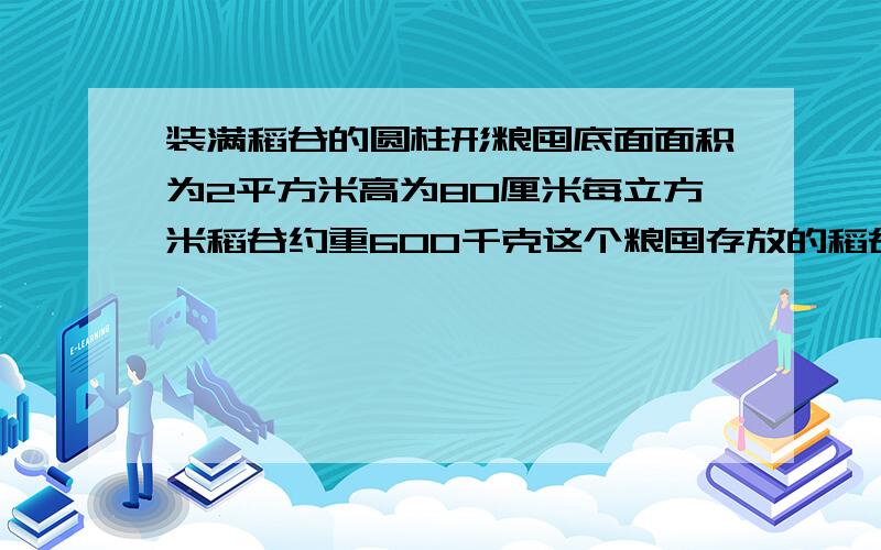 装满稻谷的圆柱形粮囤底面面积为2平方米高为80厘米每立方米稻谷约重600千克这个粮囤存放的稻谷约重多少千