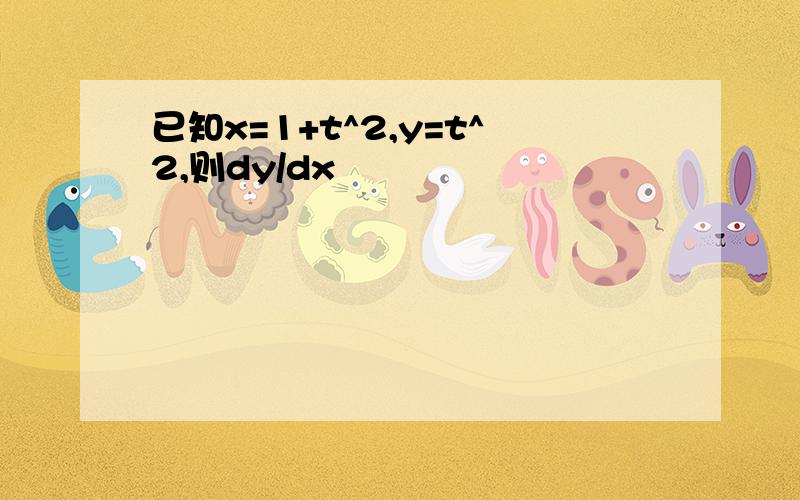 已知x=1+t^2,y=t^2,则dy/dx