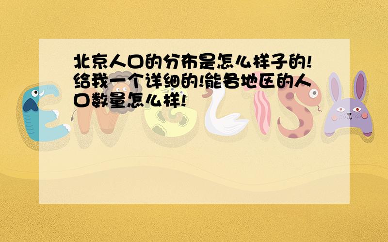 北京人口的分布是怎么样子的!给我一个详细的!能各地区的人口数量怎么样!