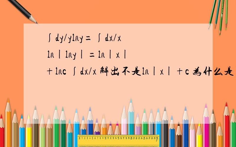 ∫dy/ylny=∫dx/x ln|lny|=ln|x|+lnc ∫dx/x 解出不是ln|x|+c 为什么是 ln|x|+lnc