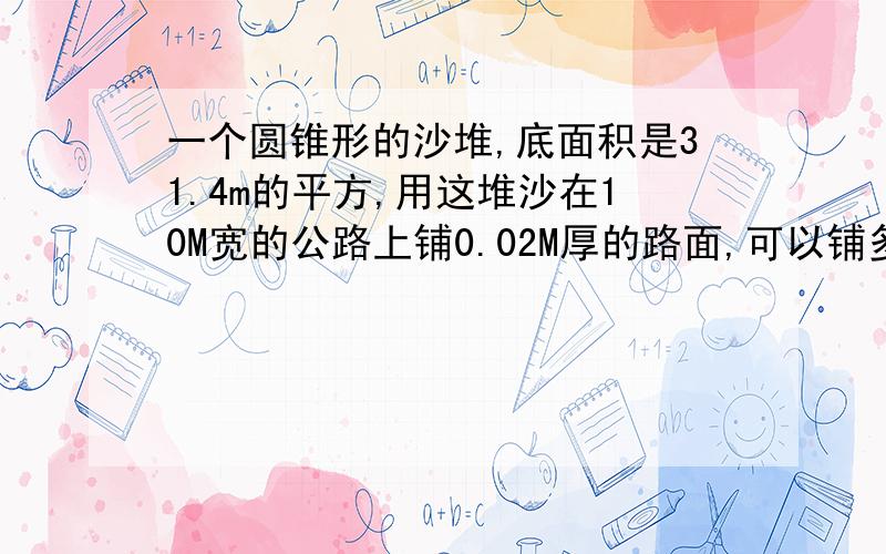 一个圆锥形的沙堆,底面积是31.4m的平方,用这堆沙在10M宽的公路上铺0.02M厚的路面,可以铺多少米长?