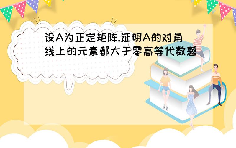 设A为正定矩阵,证明A的对角线上的元素都大于零高等代数题