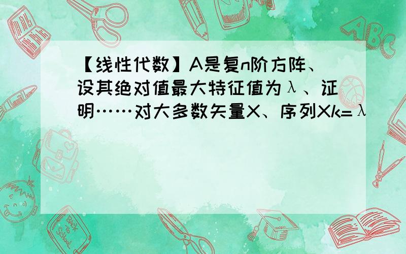 【线性代数】A是复n阶方阵、设其绝对值最大特征值为λ、证明……对大多数矢量X、序列Xk=λ^(-k)*A^k*X收敛于一个特征值为λ的特征矢量Y、并且准确的描述收敛的条件.这题本来有两问、第一问