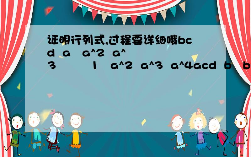 证明行列式,过程要详细哦bcd  a   a^2  a^3         1   a^2  a^3  a^4acd  b   b^2  b^3         1   b^2  b^3  b^4abd  c   c^2  c^3     =   1   c^2  c^3  c^4abc  d   d^2  d^3         1   d^2  d^3  d^4