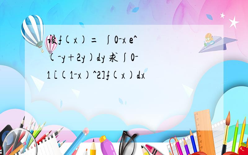 设f(x)= ∫0-x e^(-y+2y)dy 求∫0-1 [(1-x)^2]f(x)dx