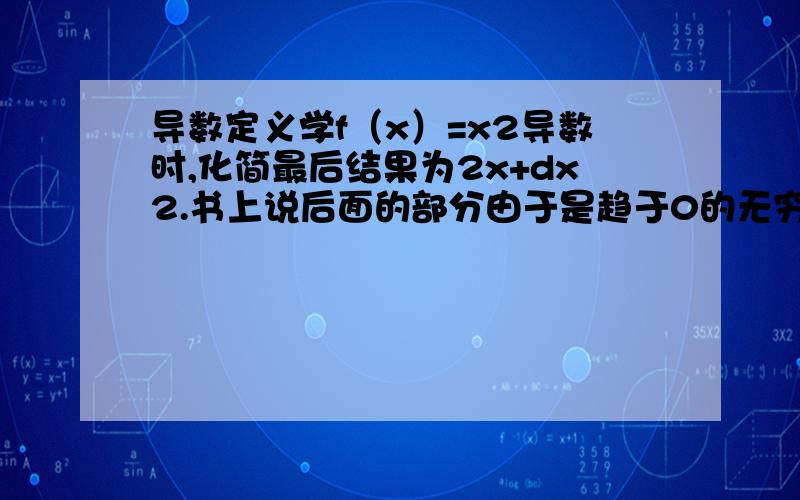 导数定义学f（x）=x2导数时,化简最后结果为2x+dx2.书上说后面的部分由于是趋于0的无穷小所以就省略不计了.可我觉得数学作为一门周密的科学,即使是像无穷小这样的量也不该这样省略不计了